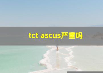 tct ascus严重吗